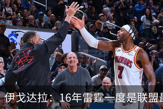 伊戈达拉：16年雷霆一度是联盟最强 人们永远无法理解KD有多强