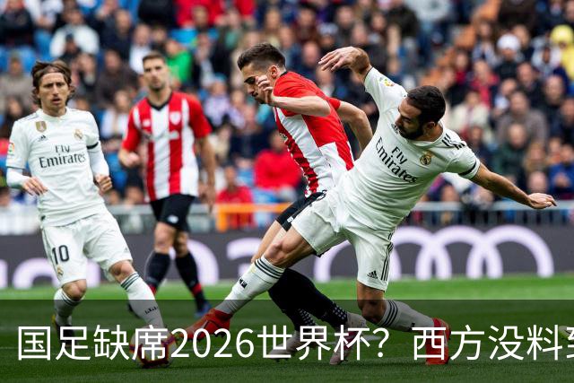 国足缺席2026世界杯？西方没料到，中国包揽三大赛道！