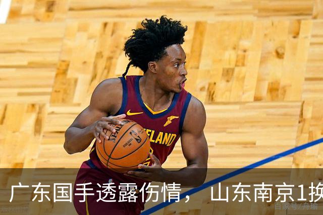 广东国手透露伤情， 山东南京1换1交易达成，上海报价胡金秋，多队求购四川状元签