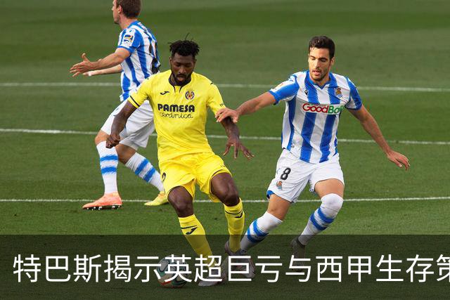 特巴斯揭示英超巨亏与西甲生存策略：曼城等豪门面临监管挑战！