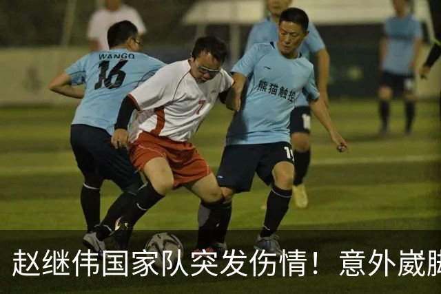 赵继伟国家队突发伤情！意外崴脚，幸好无碍，期待别缺席世预赛！