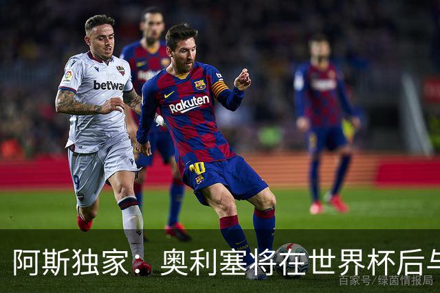 阿斯独家：奥利塞将在世界杯后与拜仁会面，皇马、巴黎等多队有意