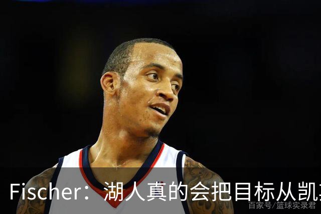 Fischer：湖人真的会把目标从凯斯勒转向杜伦吗 后者其实更难挖走